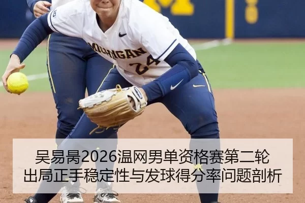 吴易昺2026温网男单资格赛第二轮出局正手稳定性与发球得分率问题剖析