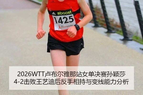2026WTT卢布尔雅那站女单决赛孙颖莎4-2击败王艺迪后反手相持与变线能力分析